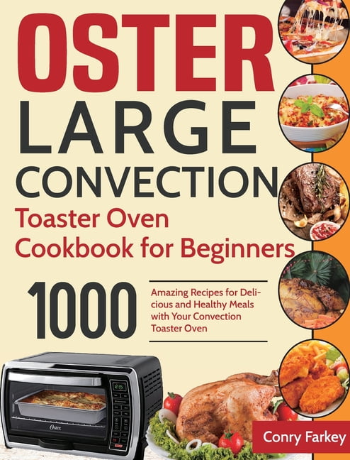 Oster Large Convection Toaster Oven Cookbook for Beginners: 1000-Day Amazing Recipes for Delicious and Healthy Meals with Your Convection Toaster Oven [Book]