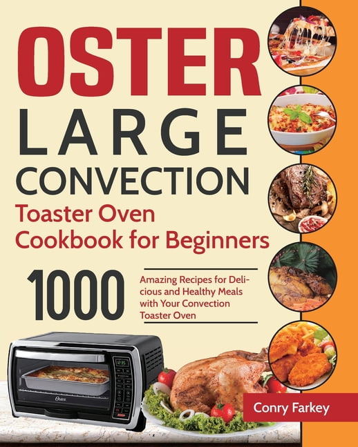 Oster Large Convection Toaster Oven Cookbook for Beginners: 1000-Day  Amazing Recipes for Delicious and Healthy Meals with Your Convection  Toaster Oven