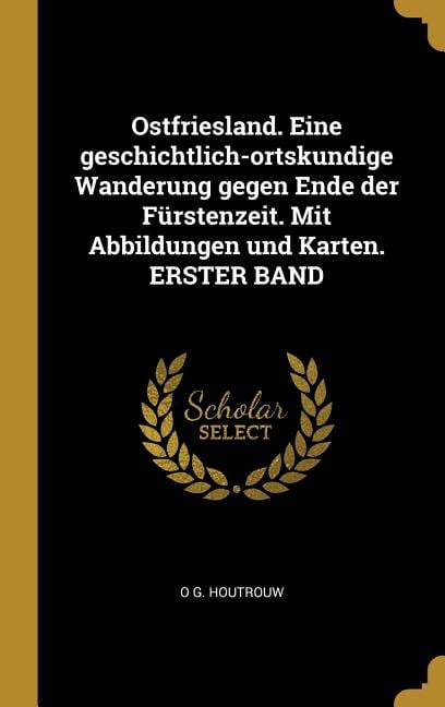 Ostfriesland. Eine geschichtlich-ortskundige Wanderung gegen Ende der Fürstenzeit. Mit Abbildungen und Karten. ERSTER BA, (Hardcover)