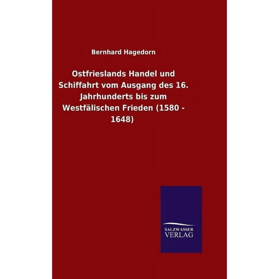 Ostfrieslands Handel und Schiffahrt vom Ausgang des 16. Jahrhunderts bis zum Westfälischen Frieden (1580 - 1648) (Hardcover)