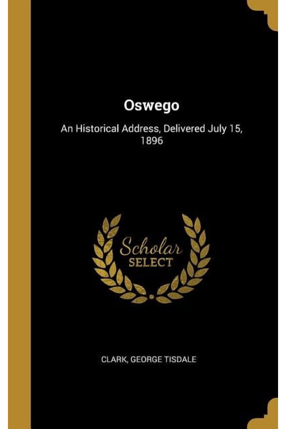 Oswego : An Historical Address, Delivered July 15, 1896 (Hardcover)