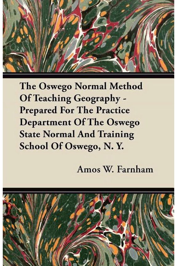 The Oswego Normal Method Of Teaching Geography - Prepared For The Practice Department Of The Oswego State Normal And Training School Of Oswego, N. Y. (Paperback)