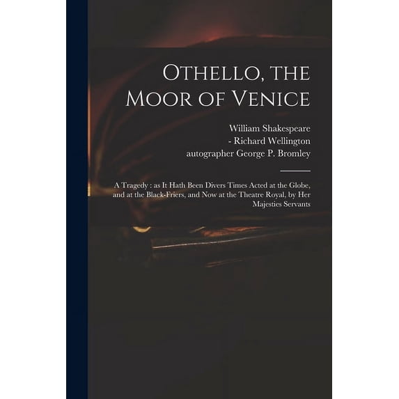 Othello, the Moor of Venice: a Tragedy: as It Hath Been Divers Times Acted at the Globe, and at the Black-Friers, and Now at the Theatre Royal, by Her Majesties Servants Paperback 1015174426 William