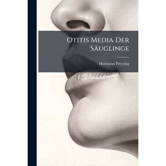 Otitis Media Der Sauglinge : Bakteriologische Und Anatomische Studien; Mit 40 Tafeln