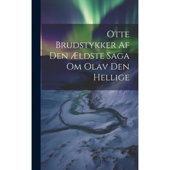 Otte Brudstykker Af Den ldste Saga Om Olav Den Hellige (Hardcover)