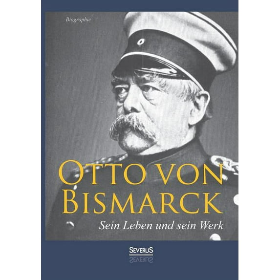 Otto von Bismarck - Sein Leben und sein Werk. Biographie (Paperback)
