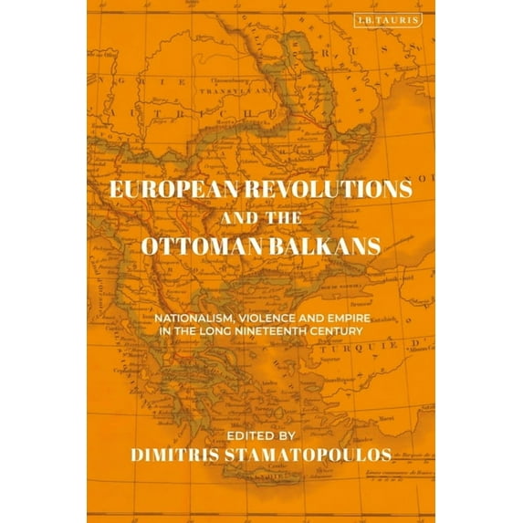 Ottoman Empire and the World European Revolutions and the Ottoman Balkans: Nationalism, Violence and Empire in the Long Nineteenth-Century, (Paperback)