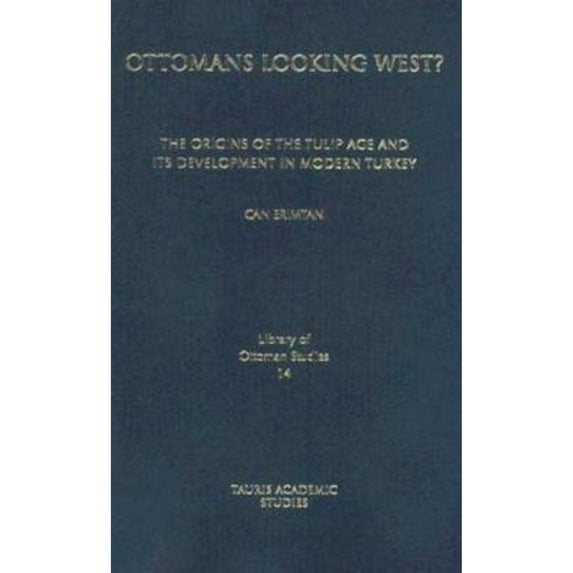 Ottomans Looking West?: The Origins of the Tulip Age and Its Development in Modern Turkey (Hardcover) by Can Erimtan