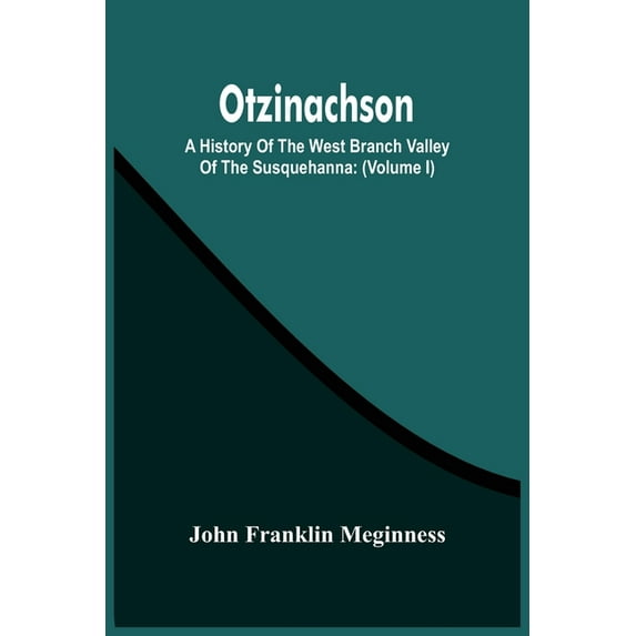 Otzinachson: A History Of The West Branch Valley Of The Susquehanna: Its First Settlement, Privations Endured By The Ear, (Paperback)