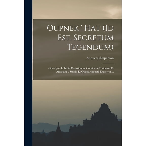 Oupnek ' Hat (id Est, Secretum Tegendum): Opus Ipsa In India Rarissimum, Continens Antiquam Et Arcanam... Studio Et, (Paperback)