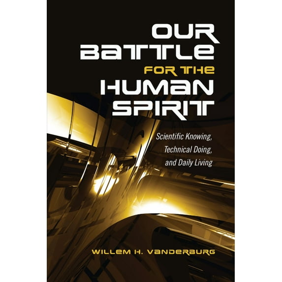 Our Battle for the Human Spirit: Scientific Knowing, Technical Doing, and Daily Living (Paperback)