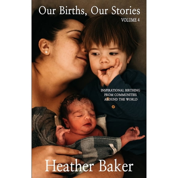 Our Births, Our Stories Our Births, Our Stories Volume 4: Inspirational Birthing From Communities Around The World, Book 4, (Paperback)