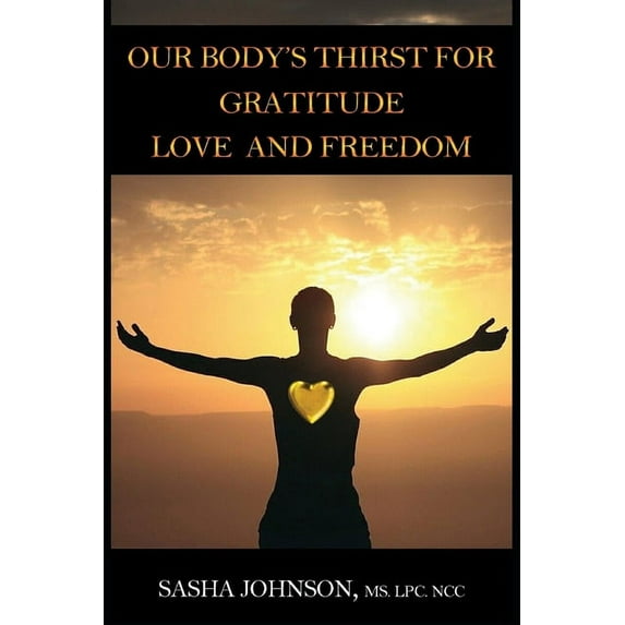 Our Body's Thirst For Gratitude, Love and Freedom (Paperback)