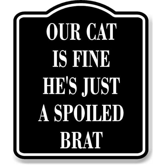 Our Cat Is Fine Hes Just A Spoiled Brat BLACK Aluminum Composite Sign, 20"24"