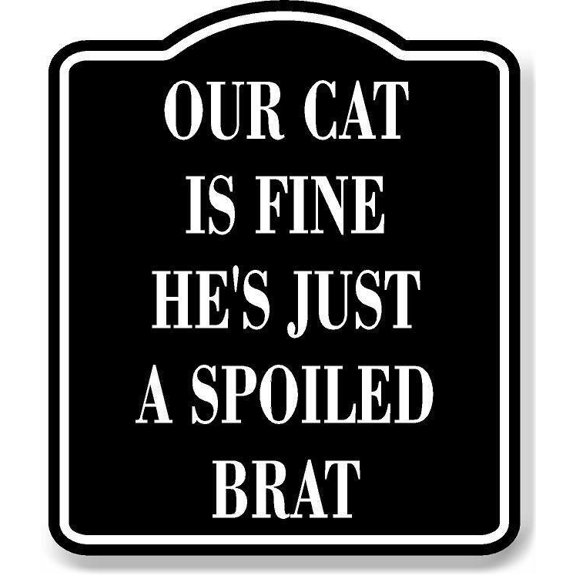 Our Cat Is Fine Hes Just A Spoiled Brat BLACK Aluminum Composite Sign, 8.5"x10"