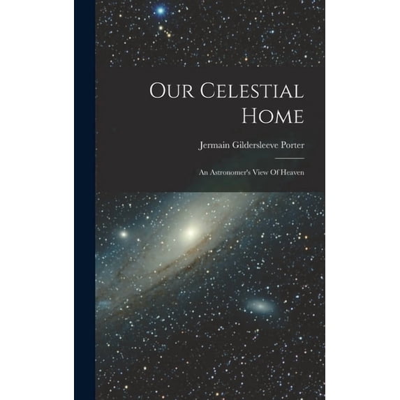 Our Celestial Home: An Astronomer's View Of Heaven, (Hardcover)