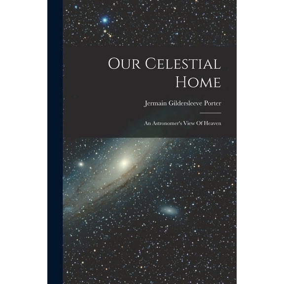 Our Celestial Home: An Astronomer's View Of Heaven, (Paperback)