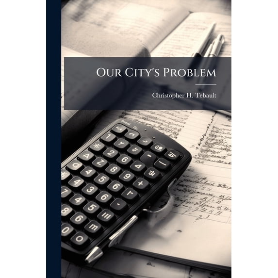 Our City's Problem : Her Property, Real And Personal, Confiscated By Taxation In Ten Years: What She Owes: And What She Does Not Owe (Paperback)