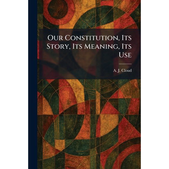 Our Constitution, Its Story, Its Meaning, Its Use, (Paperback)
