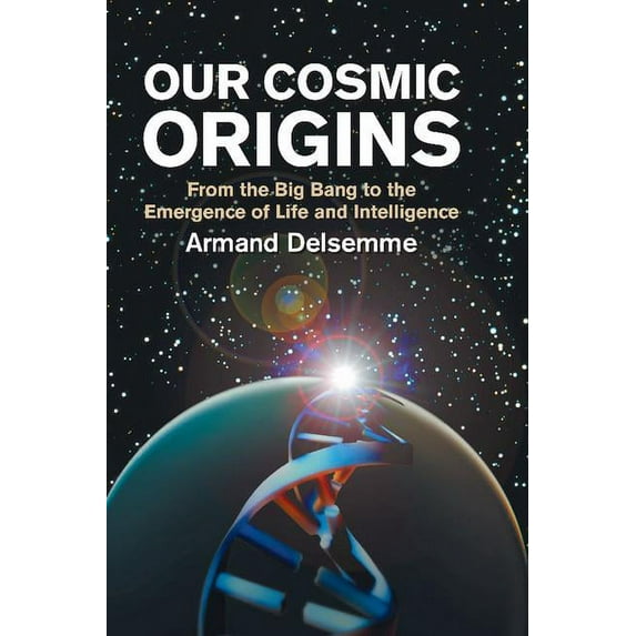 Our Cosmic Origins: From the Big Bang to the Emergence of Life and Intelligence, (Paperback)
