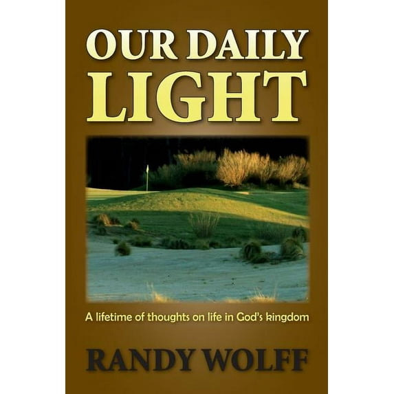 Our Daily Light: A Lifetime of Thoughts on Life in God's Kingdom (Paperback) by Randy Wolff