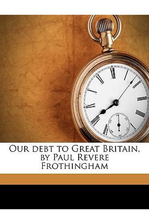 Our Debt to Great Britain, by Paul Revere Frothingham Paperback