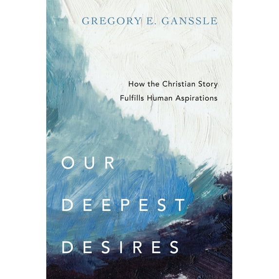 Our Deepest Desires: How the Christian Story Fulfills Human Aspirations, (Paperback)