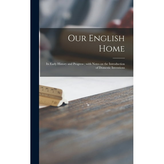Our English Home: Its Early History and Progress; With Notes on the Introduction of Domestic Inventions (Hardcover)