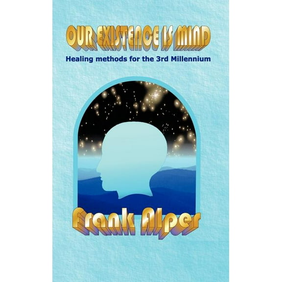Our Existence Is Mind: Healing Methods for the 3rd Millennium, (Hardcover)