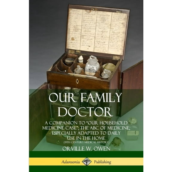 Our Family Doctor: A Companion to "Our Household Medicine Case"; The ABC of Medicine, Especially Adapted to Daily Use in, (Paperback)