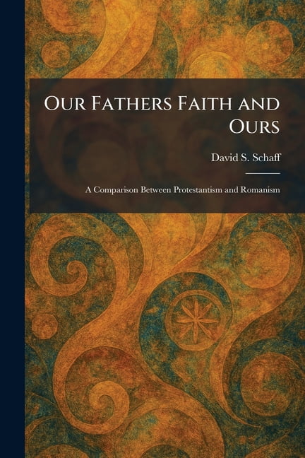 Our Fathers Faith and Ours: A Comparison Between Protestantism and Romanism, (Paperback)