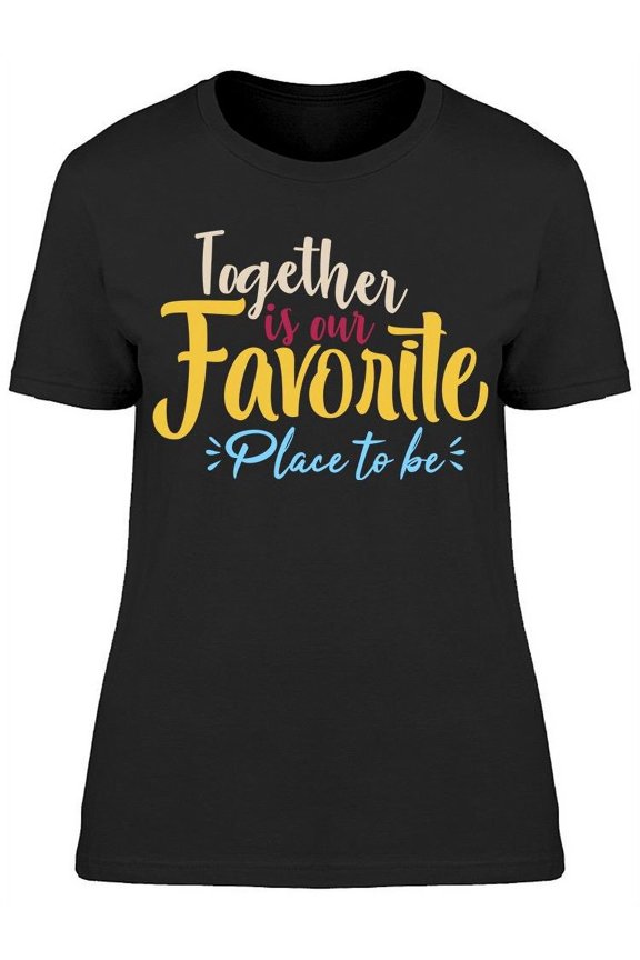 Our Favorite Place Is Together T-Shirt Women -Image by Shutterstock Women T-Shirt, Female Large