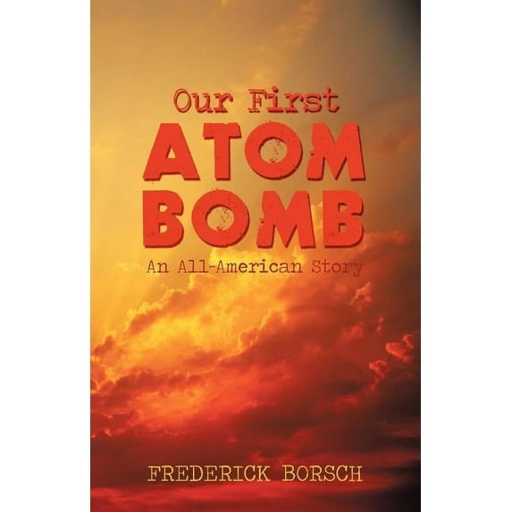 Our First Atom Bomb: An All-American Story (Paperback) by Borsch Frederick Borsch