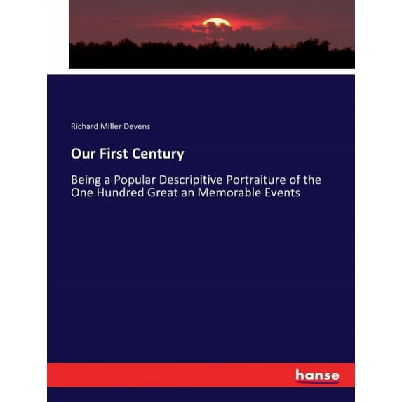 Our First Century: Being a Popular Descripitive Portraiture of the One Hundred Great an Memorable Events, (Paperback)