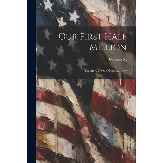 Our First Half Million : The Story of Our National Army (Paperback)