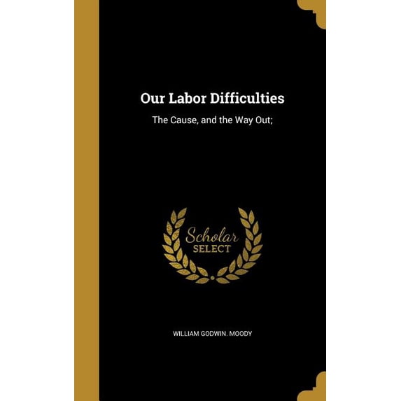 Our Labor Difficulties : The Cause, and the Way Out; (Hardcover)