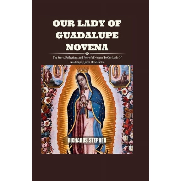 Our Lady Of Guadalupe Novena: The Story, Reflections And Powerful Novena To Our Lady Of Guadalupe, Queen Of Miracles (Paperback)
