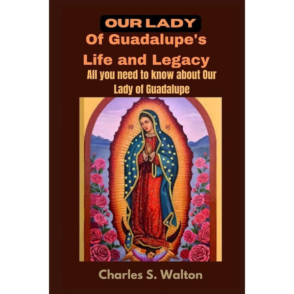 Our Lady of Guadalupe's Life and Legacy: All you need to know about Our Lady of Guadalupe, (Paperback)