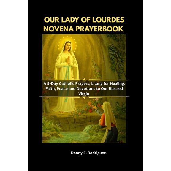 Our Lady of Lourdes Novena Prayerbook: A 9-Day Catholic Prayers, Litany for Healing, Faith, Peace and Devotions to Our B, (Paperback)