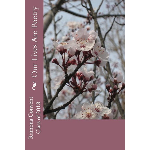 Our Lives Are Poetry: A Poetry Collection Paperback 1545328692 9781545328699 Ramona Convent Class of 2018