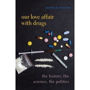Our Love Affair with Drugs The History, the Science, the Politics, Hardcover