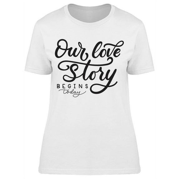Our Love Story Begins Today T-Shirt Women -Image by Shutterstock Women T-Shirt, Female XX-Large
