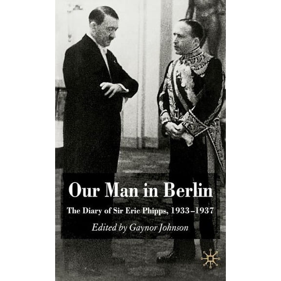 Our Man in Berlin: The Diary of Sir Eric Phipps, 1933-1937, (Hardcover)