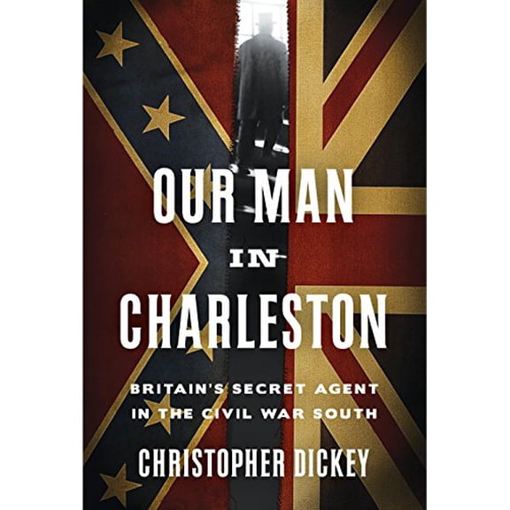 Pre-Owned Our Man in Charleston: Britain's Secret Agent in the Civil War South (Hardcover) 0307887278 9780307887276