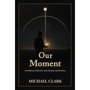 Our Moment A Story of Destiny and Human Potential, Paperback