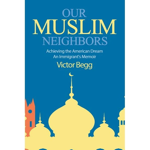 Our Muslim Neighbors: Achieving the American Dream, An Immigrant's Memoir, (Paperback)
