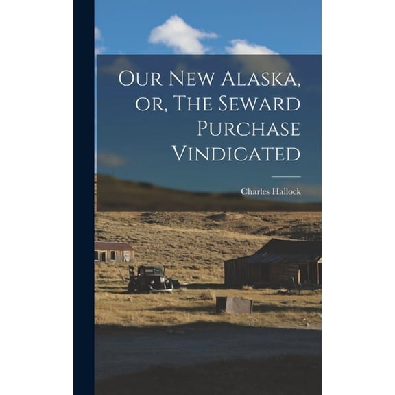 Our New Alaska, or, The Seward Purchase Vindicated (Hardcover)