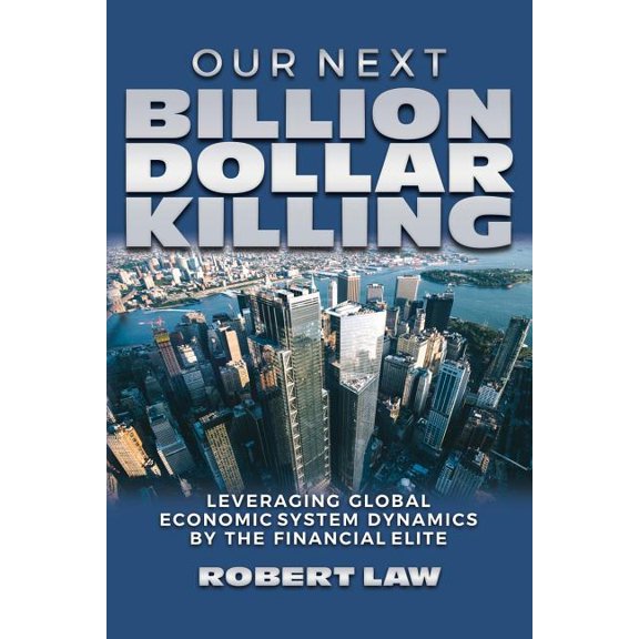 Our Next Billion Dollar Killing: Leveraging Global Economic System Dynamics By The Financial Elite (Paperback)