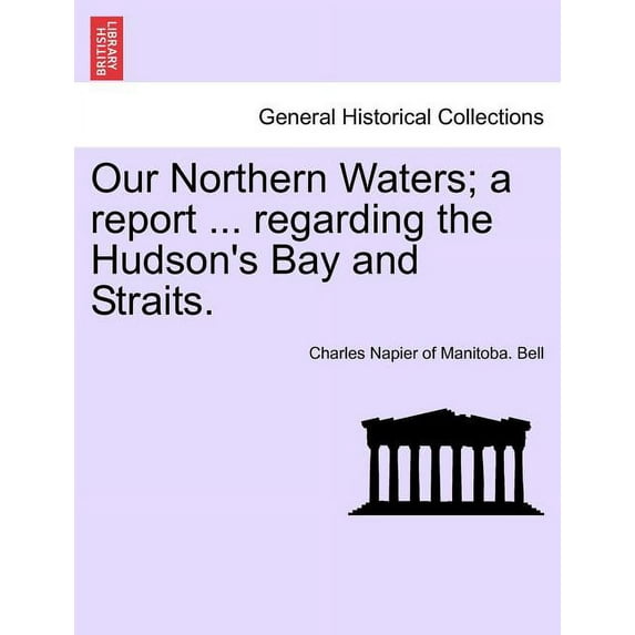 Our Northern Waters; A Report ... Regarding the Hudson's Bay and Straits., (Paperback)