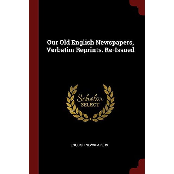 Our Old English Newspapers, Verbatim Reprints. Re-Issued Paperback 1375447483 9781375447485 English Newspapers